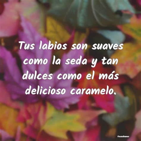 tan suaves que son tus labios